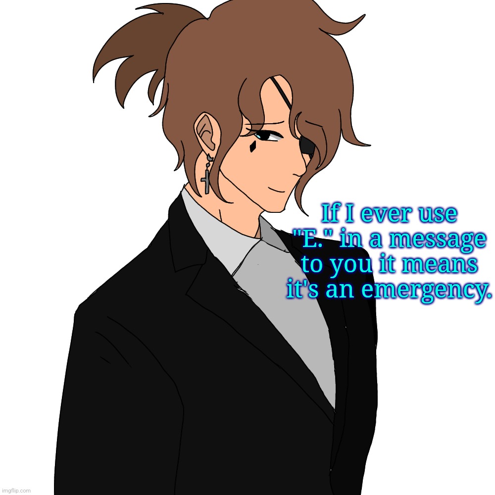 If I ever use "E." in a message to you it means it's an emergency. | made w/ Imgflip meme maker