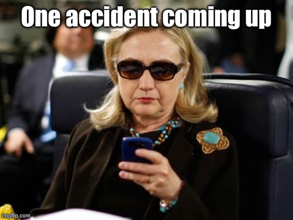 Hillary Clinton Cellphone Meme | One accident coming up | image tagged in memes,hillary clinton cellphone | made w/ Imgflip meme maker