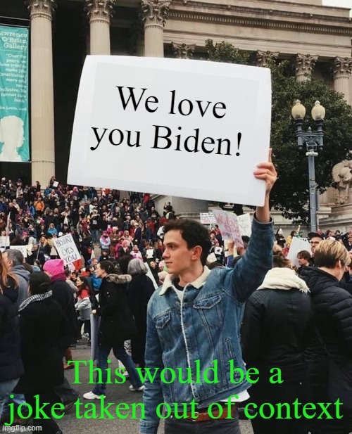 Man holding sign | We love you Biden! This would be a joke taken out of context | image tagged in man holding sign | made w/ Imgflip meme maker
