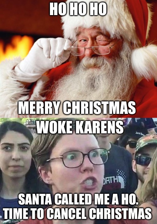 Merry Christmas? | HO HO HO; MERRY CHRISTMAS; WOKE KARENS; SANTA CALLED ME A HO. TIME TO CANCEL CHRISTMAS | image tagged in santa,triggered liberal | made w/ Imgflip meme maker