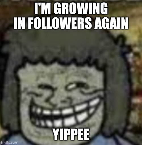 you know who else? | I'M GROWING IN FOLLOWERS AGAIN; YIPPEE | image tagged in you know who else | made w/ Imgflip meme maker