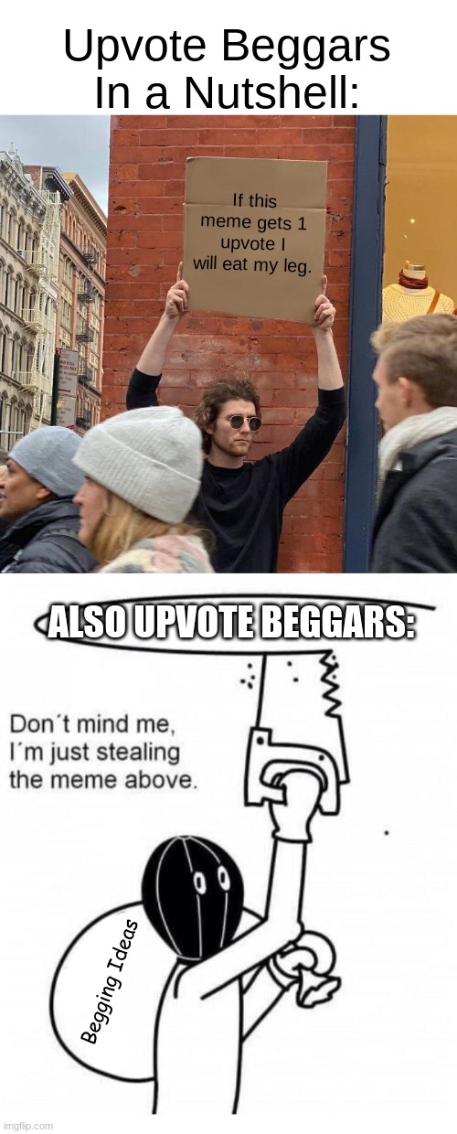 Don't Mind Me, Just Begging For Upvotes | Upvote Beggars In a Nutshell:; If this meme gets 1 upvote I will eat my leg. ALSO UPVOTE BEGGARS:; Begging Ideas | image tagged in memes,guy holding cardboard sign,don't mind me i'm just stealing the meme above | made w/ Imgflip meme maker