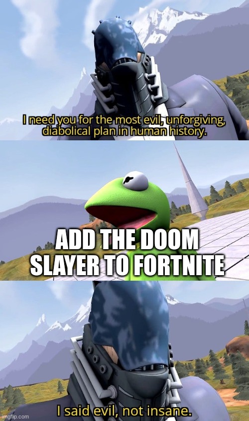 I need you for the most evil unforgiving diabolical plan | ADD THE DOOM SLAYER TO FORTNITE | image tagged in i need you for the most evil unforgiving diabolical plan | made w/ Imgflip meme maker