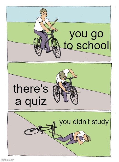 Bike Fall Meme | you go to school; there's a quiz; you didn't study | image tagged in memes,bike fall | made w/ Imgflip meme maker