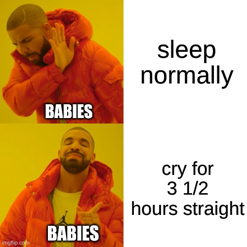 Drake Hotline Bling | sleep normally; BABIES; cry for 3 1/2 hours straight; BABIES | image tagged in memes,drake hotline bling | made w/ Imgflip meme maker