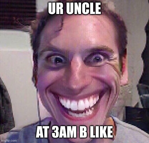 sussy uncle | UR UNCLE; AT 3AM B LIKE | image tagged in when the imposter is sus | made w/ Imgflip meme maker