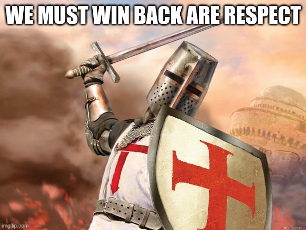 crusader | WE MUST WIN BACK ARE RESPECT | image tagged in crusader | made w/ Imgflip meme maker