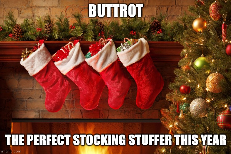 Christmas stockings | BUTTROT; THE PERFECT STOCKING STUFFER THIS YEAR | image tagged in christmas stockings | made w/ Imgflip meme maker