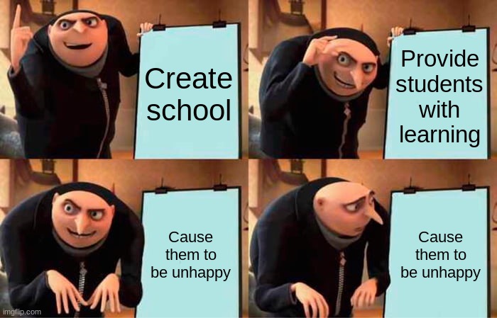 Gru's Plan Meme | Create school Provide students with learning Cause them to be unhappy Cause them to be unhappy | image tagged in memes,gru's plan | made w/ Imgflip meme maker