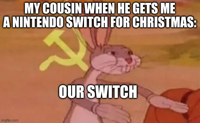 Christmas is near :) | MY COUSIN WHEN HE GETS ME A NINTENDO SWITCH FOR CHRISTMAS:; OUR SWITCH | image tagged in bugs bunny communist | made w/ Imgflip meme maker