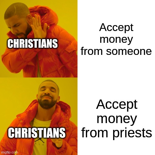 Drake Hotline Bling | Accept money from someone; CHRISTIANS; Accept money from priests; CHRISTIANS | image tagged in memes,drake hotline bling | made w/ Imgflip meme maker