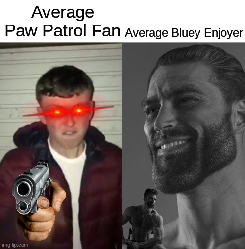 Idk why you would still watch paw patrol. | Average Bluey Enjoyer; Average Paw Patrol Fan | image tagged in average fan vs average enjoyer | made w/ Imgflip meme maker