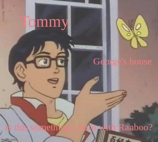 Memes of the [beginning] of the SMP day two part 3 | Tommy; George's house; Is this something I burn with Ranboo? | image tagged in memes,is this a pigeon | made w/ Imgflip meme maker