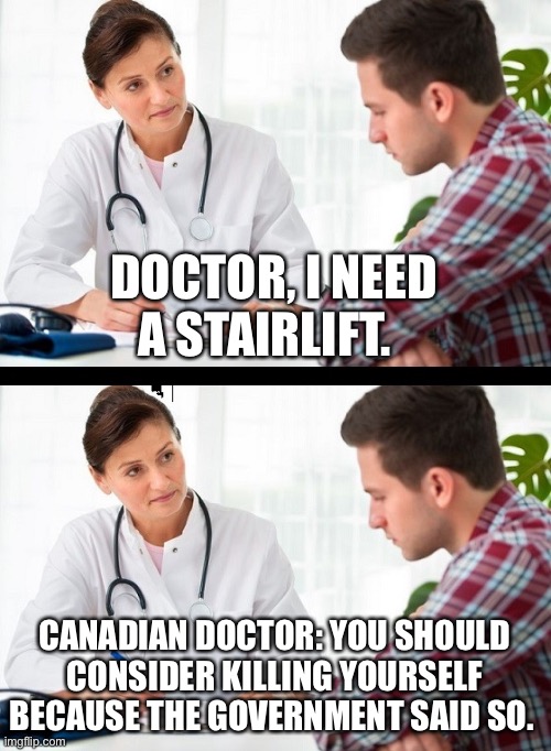 doctor and patient | DOCTOR, I NEED A STAIRLIFT. CANADIAN DOCTOR: YOU SHOULD CONSIDER KILLING YOURSELF BECAUSE THE GOVERNMENT SAID SO. | image tagged in doctor and patient | made w/ Imgflip meme maker