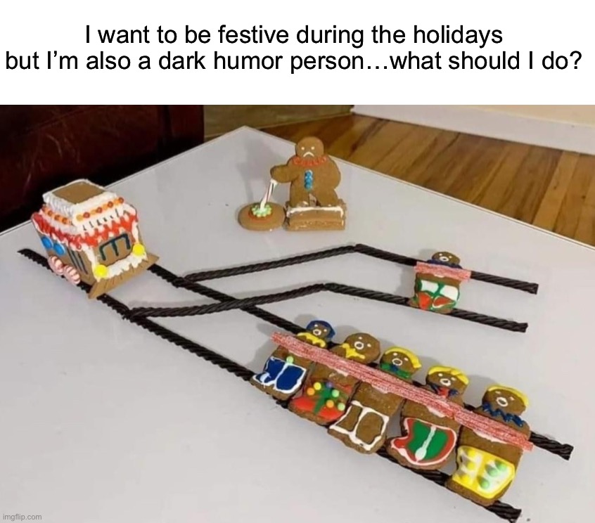 I want to be festive during the holidays but I’m also a dark humor person…what should I do? | image tagged in dark humor | made w/ Imgflip meme maker