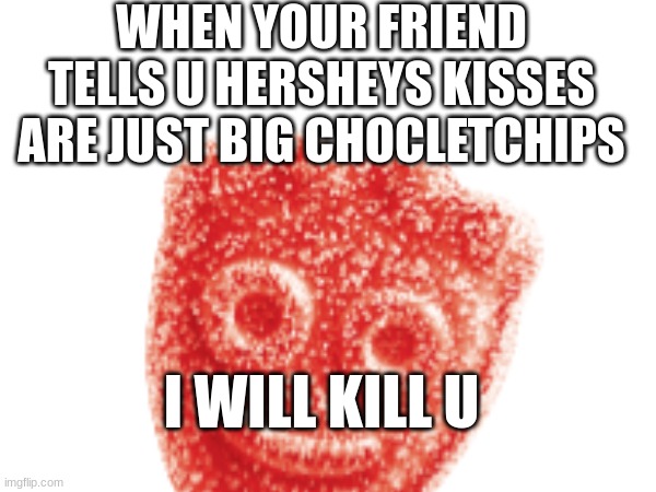 its true though | WHEN YOUR FRIEND TELLS U HERSHEYS KISSES ARE JUST BIG CHOCLETCHIPS; I WILL KILL U | image tagged in funny memes | made w/ Imgflip meme maker