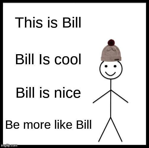 Be Like Bill | This is Bill; Bill Is cool; Bill is nice; Be more like Bill | image tagged in memes,be like bill | made w/ Imgflip meme maker