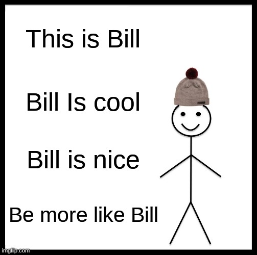 Be Like Bill Meme | This is Bill; Bill Is cool; Bill is nice; Be more like Bill | image tagged in memes,be like bill | made w/ Imgflip meme maker