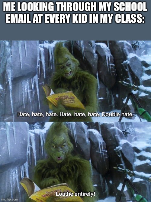 Grinch | ME LOOKING THROUGH MY SCHOOL EMAIL AT EVERY KID IN MY CLASS: | image tagged in grinch | made w/ Imgflip meme maker