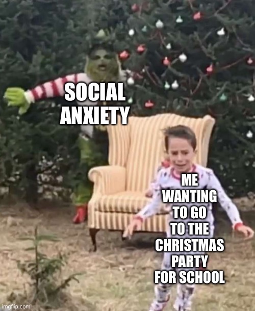 Wtf is this template…XD | ME WANTING TO GO TO THE CHRISTMAS PARTY FOR SCHOOL; SOCIAL ANXIETY | image tagged in grinch chasing kid | made w/ Imgflip meme maker