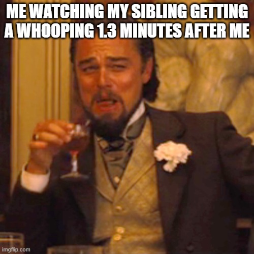 Do be true tho | ME WATCHING MY SIBLING GETTING A WHOOPING 1.3 MINUTES AFTER ME | image tagged in memes,laughing leo | made w/ Imgflip meme maker