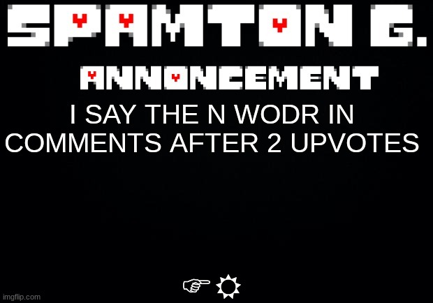 Spamton announcement temp | FR; I SAY THE N WODR IN COMMENTS AFTER 2 UPVOTES | image tagged in spamton announcement temp | made w/ Imgflip meme maker