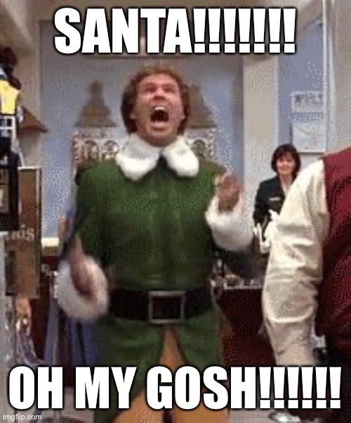 Screaming buddy the elf | SANTA!!!!!!! OH MY GOSH!!!!!! | image tagged in screaming buddy the elf | made w/ Imgflip meme maker