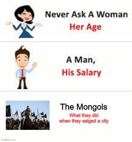 Give them the Plague | The Mongols; What they did when they seiged a city | image tagged in never ask a woman her age | made w/ Imgflip meme maker