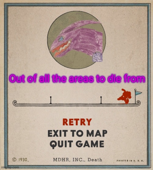 Cuphead Death Screen | Out of all the areas to die from | image tagged in cuphead death screen | made w/ Imgflip meme maker