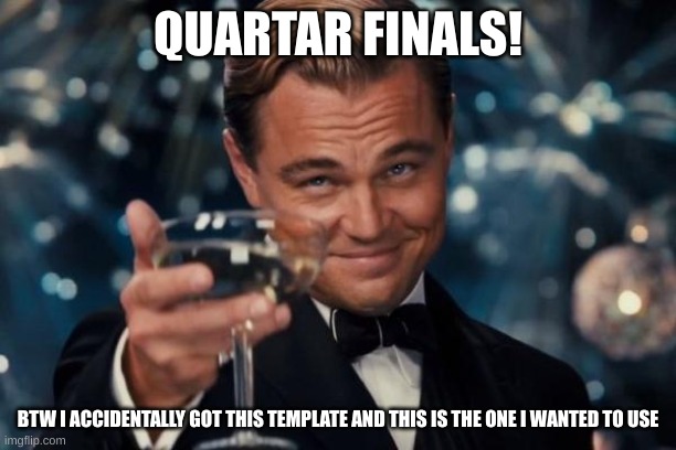 WORL CUUUUUUP | QUARTAR FINALS! BTW I ACCIDENTALLY GOT THIS TEMPLATE AND THIS IS THE ONE I WANTED TO USE | image tagged in memes,leonardo dicaprio cheers | made w/ Imgflip meme maker