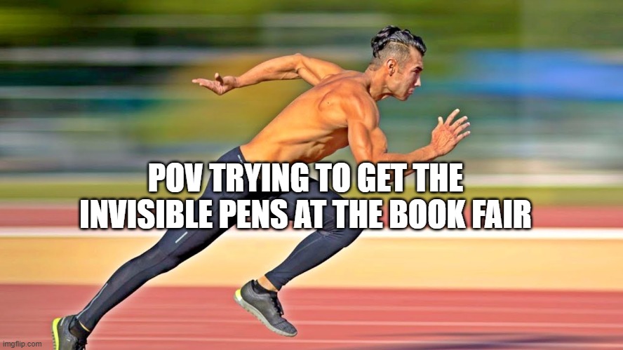 I never got one | POV TRYING TO GET THE INVISIBLE PENS AT THE BOOK FAIR | image tagged in relatable | made w/ Imgflip meme maker