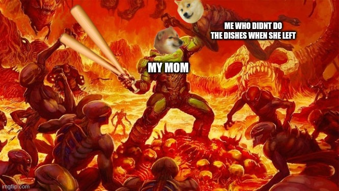 do the dishes | ME WHO DIDNT DO THE DISHES WHEN SHE LEFT; MY MOM | image tagged in doomed to horny jail | made w/ Imgflip meme maker