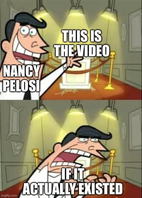 This Is Where I'd Put My Trophy If I Had One Meme | THIS IS
THE VIDEO IF IT ACTUALLY EXISTED NANCY PELOSI | image tagged in memes,this is where i'd put my trophy if i had one | made w/ Imgflip meme maker