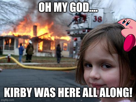 Disaster Girl | OH MY GOD.... KIRBY WAS HERE ALL ALONG! | image tagged in memes,disaster girl | made w/ Imgflip meme maker