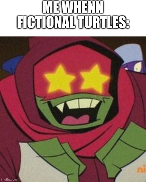 i want to adopt them :) | ME WHENN FICTIONAL TURTLES: | image tagged in e | made w/ Imgflip meme maker