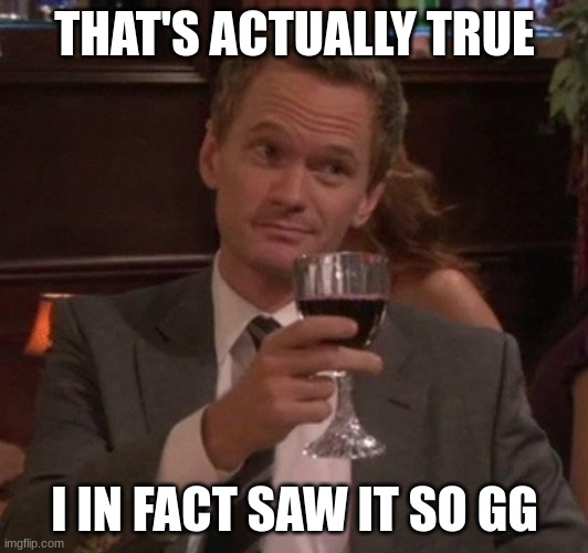 true story | THAT'S ACTUALLY TRUE I IN FACT SAW IT SO GG | image tagged in true story | made w/ Imgflip meme maker