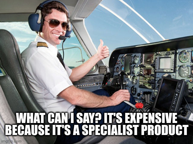 pilot | WHAT CAN I SAY? IT'S EXPENSIVE BECAUSE IT'S A SPECIALIST PRODUCT | image tagged in pilot | made w/ Imgflip meme maker