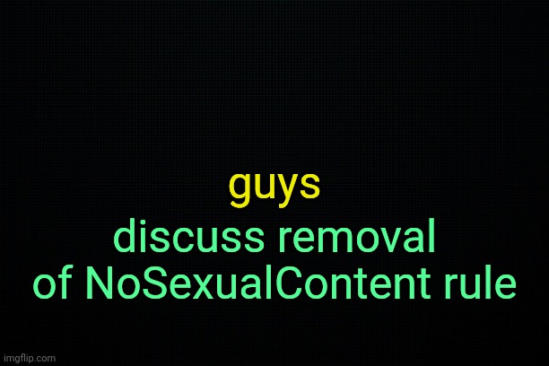 . | guys; discuss removal of NoSexualContent rule | image tagged in the black | made w/ Imgflip meme maker
