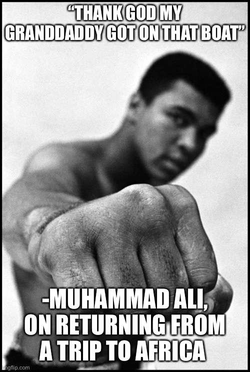 Muhammad Ali Soon | “THANK GOD MY GRANDDADDY GOT ON THAT BOAT” -MUHAMMAD ALI, ON RETURNING FROM A TRIP TO AFRICA | image tagged in muhammad ali soon | made w/ Imgflip meme maker