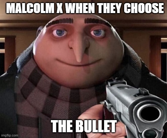 Gru Gun | MALCOLM X WHEN THEY CHOOSE; THE BULLET | image tagged in gru gun | made w/ Imgflip meme maker