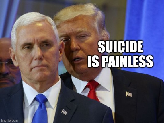 Trump Whispers into pence ear | SUICIDE IS PAINLESS | image tagged in trump whispers into pence ear | made w/ Imgflip meme maker