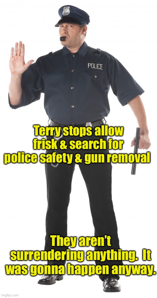 Stop Cop Meme | Terry stops allow frisk & search for police safety & gun removal They aren’t surrendering anything.  It was gonna happen anyway. | image tagged in memes,stop cop | made w/ Imgflip meme maker