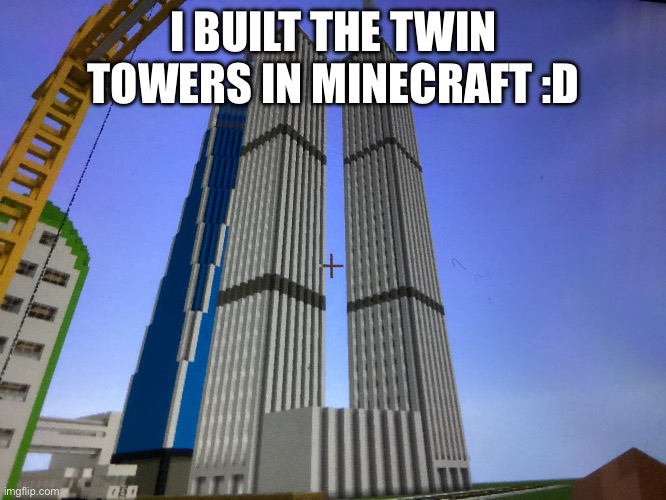 Took me a week to build all 3 buildings | I BUILT THE TWIN TOWERS IN MINECRAFT :D | image tagged in 9/11,twin towers,minecraft,building,interesting | made w/ Imgflip meme maker