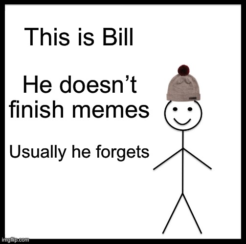 Be Like Bill Meme | This is Bill; He doesn’t finish memes; Usually he forgets | image tagged in memes,be like bill | made w/ Imgflip meme maker