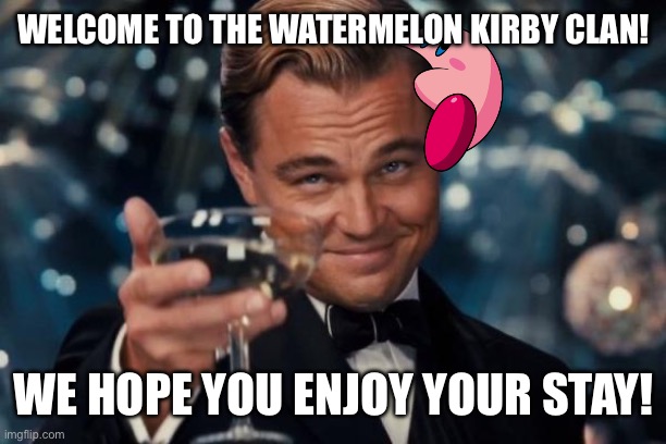 Leonardo Dicaprio Cheers Meme | WELCOME TO THE WATERMELON KIRBY CLAN! WE HOPE YOU ENJOY YOUR STAY! | image tagged in memes,leonardo dicaprio cheers | made w/ Imgflip meme maker