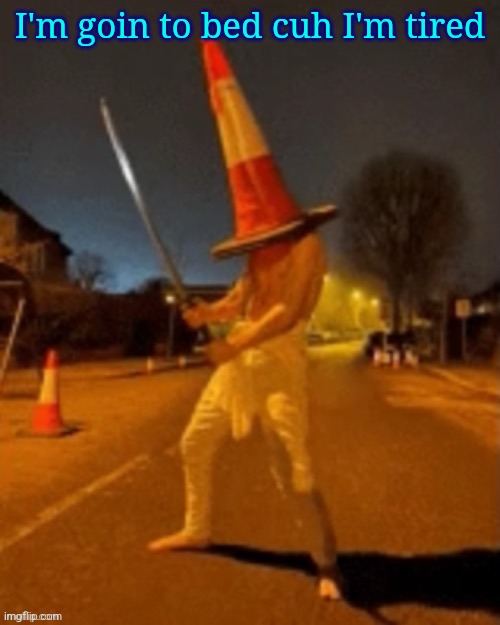 Cone man | I'm goin to bed cuh I'm tired | image tagged in cone man | made w/ Imgflip meme maker