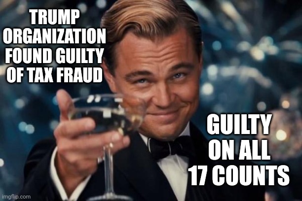 Guilty.Guilty.Guilty.Guilty.Guilty.Guilty.Guilty.Guilty.Guilty.Guilty.Guilty.Guilty.Guilty.Guilty.Guilty.Guilty. Guilty. | TRUMP ORGANIZATION FOUND GUILTY OF TAX FRAUD; GUILTY ON ALL 17 COUNTS | image tagged in memes,leonardo dicaprio cheers,guilty,trump organization found guilty,trump,lock him up | made w/ Imgflip meme maker