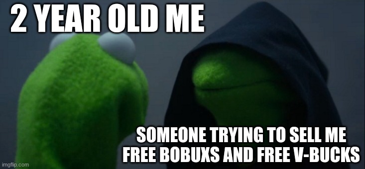 Evil Kermit |  2 YEAR OLD ME; SOMEONE TRYING TO SELL ME FREE BOBUXS AND FREE V-BUCKS | image tagged in memes,evil kermit | made w/ Imgflip meme maker