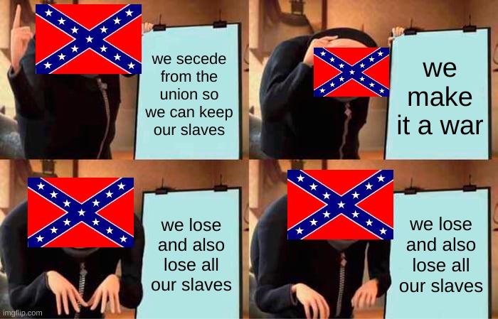 Gru's Plan | we secede from the union so we can keep our slaves; we make it a war; we lose and also lose all our slaves; we lose and also lose all our slaves | image tagged in memes,gru's plan | made w/ Imgflip meme maker