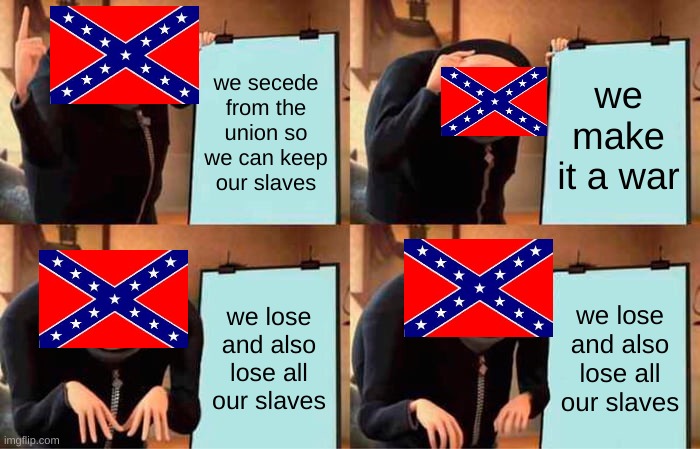 Gru's Plan Meme | we secede from the union so we can keep our slaves; we make it a war; we lose and also lose all our slaves; we lose and also lose all our slaves | image tagged in memes,gru's plan | made w/ Imgflip meme maker